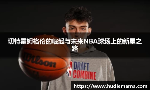 切特霍姆格伦的崛起与未来NBA球场上的新星之路